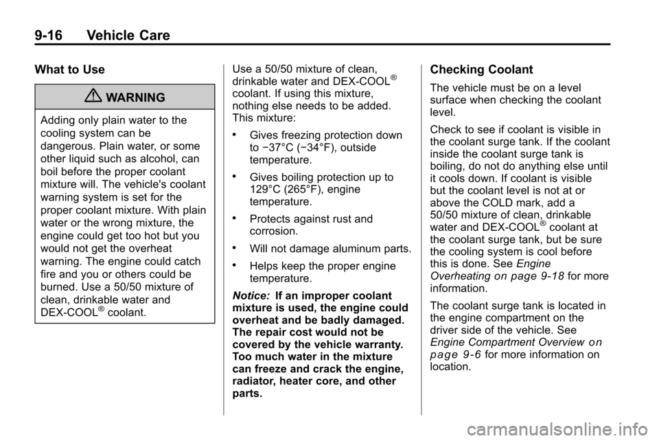 CHEVROLET EQUINOX 2010 2.G Owners Manual 9-16 Vehicle Care
What to Use
{WARNING
Adding only plain water to the
cooling system can be
dangerous. Plain water, or some
other liquid such as alcohol, can
boil before the proper coolant
mixture wil