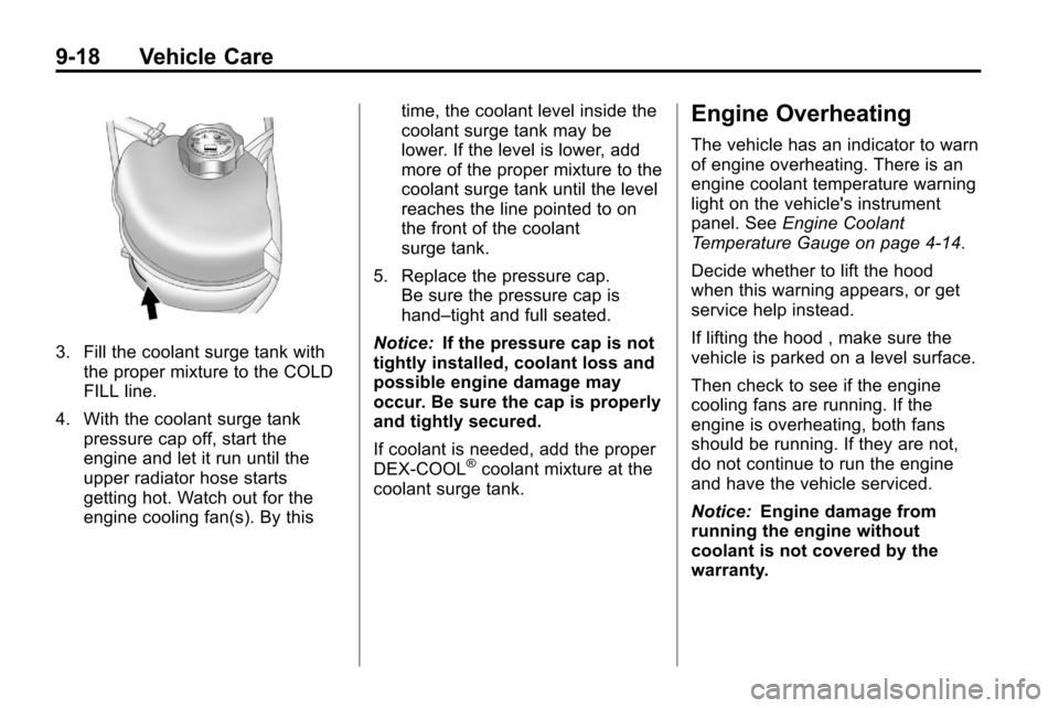 CHEVROLET EQUINOX 2010 2.G Owners Manual 9-18 Vehicle Care
3. Fill the coolant surge tank withthe proper mixture to the COLD
FILL line.
4. With the coolant surge tank pressure cap off, start the
engine and let it run until the
upper radiator