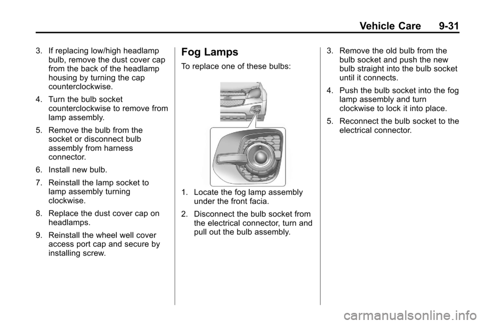 CHEVROLET EQUINOX 2010 2.G Owners Manual Vehicle Care 9-31
3. If replacing low/high headlampbulb, remove the dust cover cap
from the back of the headlamp
housing by turning the cap
counterclockwise.
4. Turn the bulb socket counterclockwise t