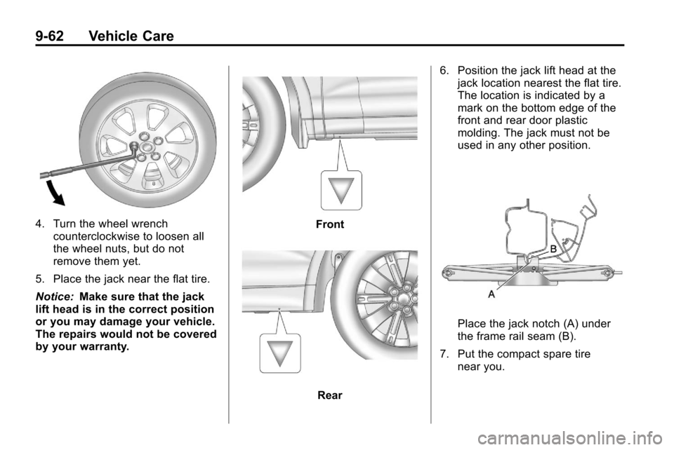 CHEVROLET EQUINOX 2010 2.G Owners Manual 9-62 Vehicle Care
4. Turn the wheel wrenchcounterclockwise to loosen all
the wheel nuts, but do not
remove them yet.
5. Place the jack near the flat tire.
Notice: Make sure that the jack
lift head is 