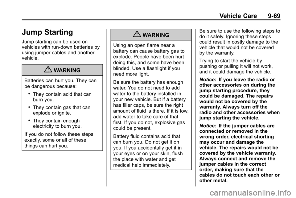 CHEVROLET EQUINOX 2010 2.G Owners Manual Vehicle Care 9-69
Jump Starting
Jump starting can be used on
vehicles with run‐down batteries by
using jumper cables and another
vehicle.
{WARNING
Batteries can hurt you. They can
be dangerous becau CHEVROLET EQUINOX 2010 2.G Owners Manual Vehicle Care 9-69
Jump Starting
Jump starting can be used on
vehicles with run‐down batteries by
using jumper cables and another
vehicle.
{WARNING
Batteries can hurt you. They can
be dangerous becau