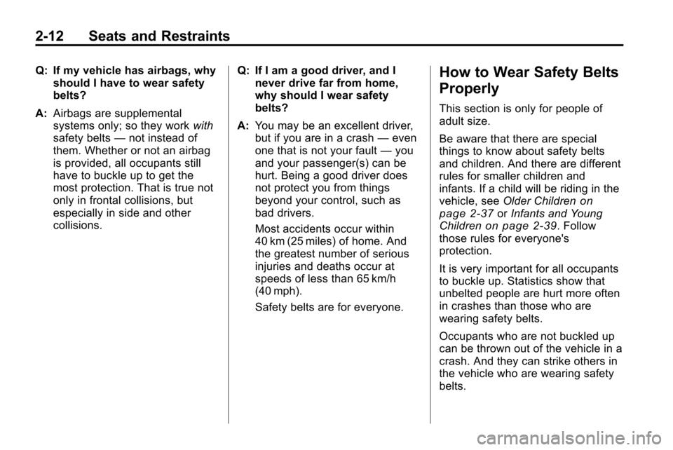 CHEVROLET EQUINOX 2010 2.G Owners Manual 2-12 Seats and Restraints
Q: If my vehicle has airbags, whyshould I have to wear safety
belts?
A: Airbags are supplemental
systems only; so they work with
safety belts —not instead of
them. Whether CHEVROLET EQUINOX 2010 2.G Owners Manual 2-12 Seats and Restraints
Q: If my vehicle has airbags, whyshould I have to wear safety
belts?
A: Airbags are supplemental
systems only; so they work with
safety belts —not instead of
them. Whether