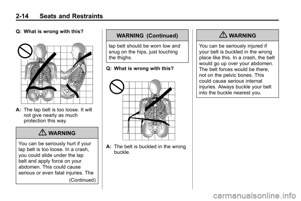 CHEVROLET EQUINOX 2010 2.G Owners Manual 2-14 Seats and Restraints
Q: What is wrong with this?
A:The lap belt is too loose. It will
not give nearly as much
protection this way.
{WARNING
You can be seriously hurt if your
lap belt is too loose