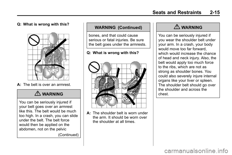CHEVROLET EQUINOX 2010 2.G Owners Manual Seats and Restraints 2-15
Q: What is wrong with this?
A:The belt is over an armrest.
{WARNING
You can be seriously injured if
your belt goes over an armrest
like this. The belt would be much
too high. CHEVROLET EQUINOX 2010 2.G Owners Manual Seats and Restraints 2-15
Q: What is wrong with this?
A:The belt is over an armrest.
{WARNING
You can be seriously injured if
your belt goes over an armrest
like this. The belt would be much
too high.