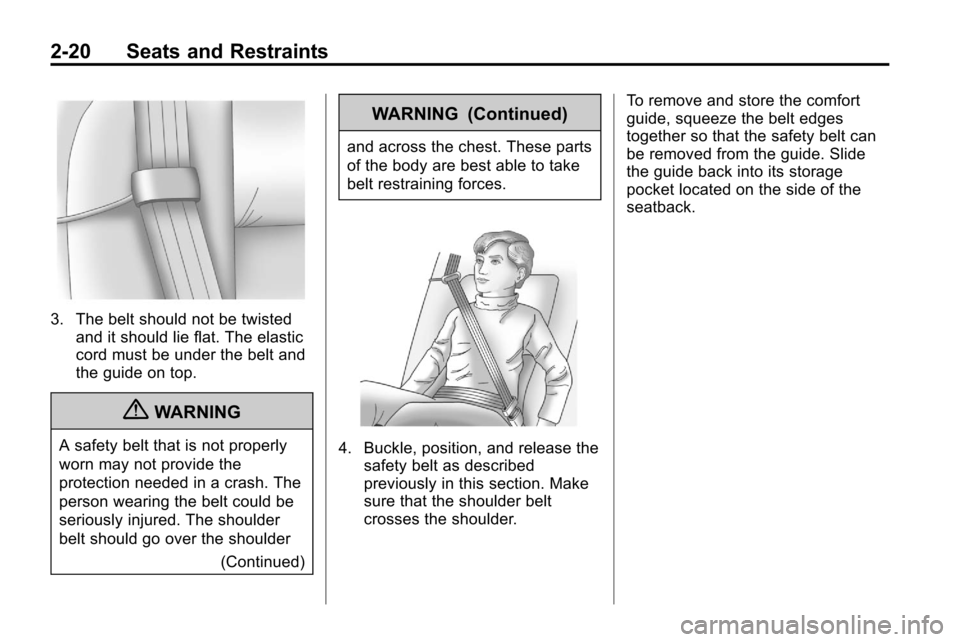 CHEVROLET EQUINOX 2010 2.G Owners Manual 2-20 Seats and Restraints
3. The belt should not be twistedand it should lie flat. The elastic
cord must be under the belt and
the guide on top.
{WARNING
A safety belt that is not properly
worn may no