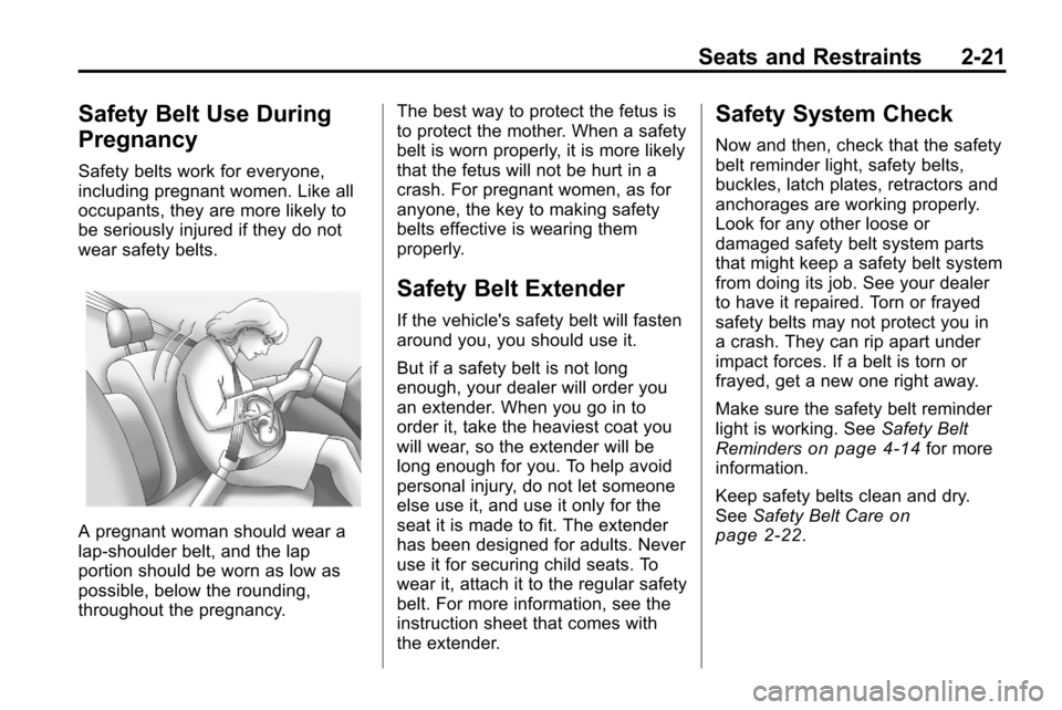 CHEVROLET EQUINOX 2010 2.G Owners Manual Seats and Restraints 2-21
Safety Belt Use During
Pregnancy
Safety belts work for everyone,
including pregnant women. Like all
occupants, they are more likely to
be seriously injured if they do not
wea CHEVROLET EQUINOX 2010 2.G Owners Manual Seats and Restraints 2-21
Safety Belt Use During
Pregnancy
Safety belts work for everyone,
including pregnant women. Like all
occupants, they are more likely to
be seriously injured if they do not
wea