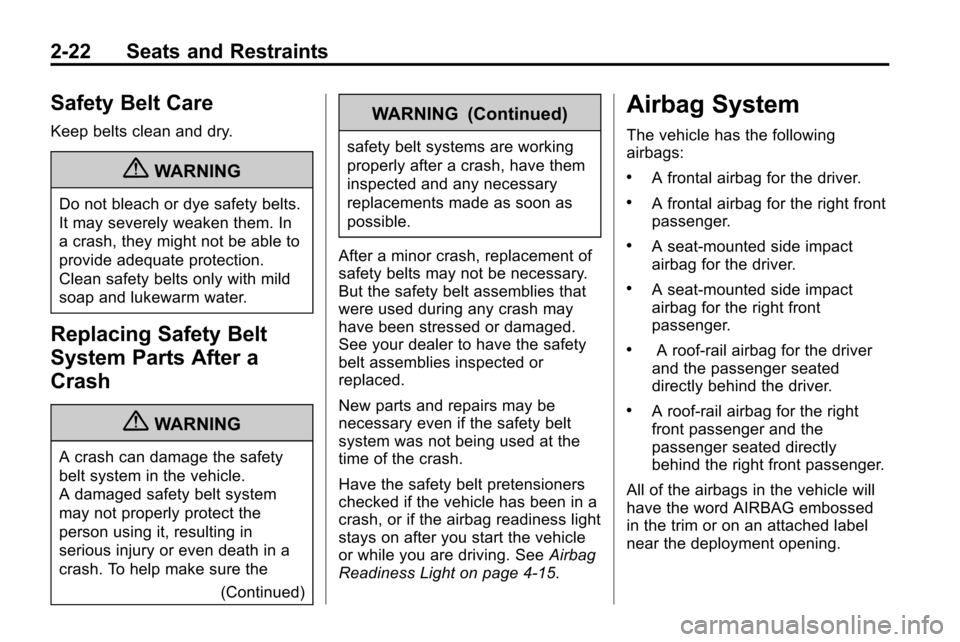 CHEVROLET EQUINOX 2010 2.G Owners Manual 2-22 Seats and Restraints
Safety Belt Care
Keep belts clean and dry.
{WARNING
Do not bleach or dye safety belts.
It may severely weaken them. In
a crash, they might not be able to
provide adequate pro CHEVROLET EQUINOX 2010 2.G Owners Manual 2-22 Seats and Restraints
Safety Belt Care
Keep belts clean and dry.
{WARNING
Do not bleach or dye safety belts.
It may severely weaken them. In
a crash, they might not be able to
provide adequate pro
