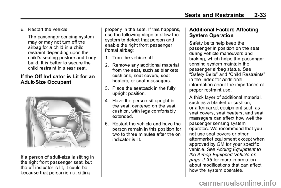 CHEVROLET EQUINOX 2010 2.G Owners Manual Seats and Restraints 2-33
6. Restart the vehicle.The passenger sensing system
may or may not turn off the
airbag for a child in a child
restraint depending upon the
child’s seating posture and body
CHEVROLET EQUINOX 2010 2.G Owners Manual Seats and Restraints 2-33
6. Restart the vehicle.The passenger sensing system
may or may not turn off the
airbag for a child in a child
restraint depending upon the
child’s seating posture and body