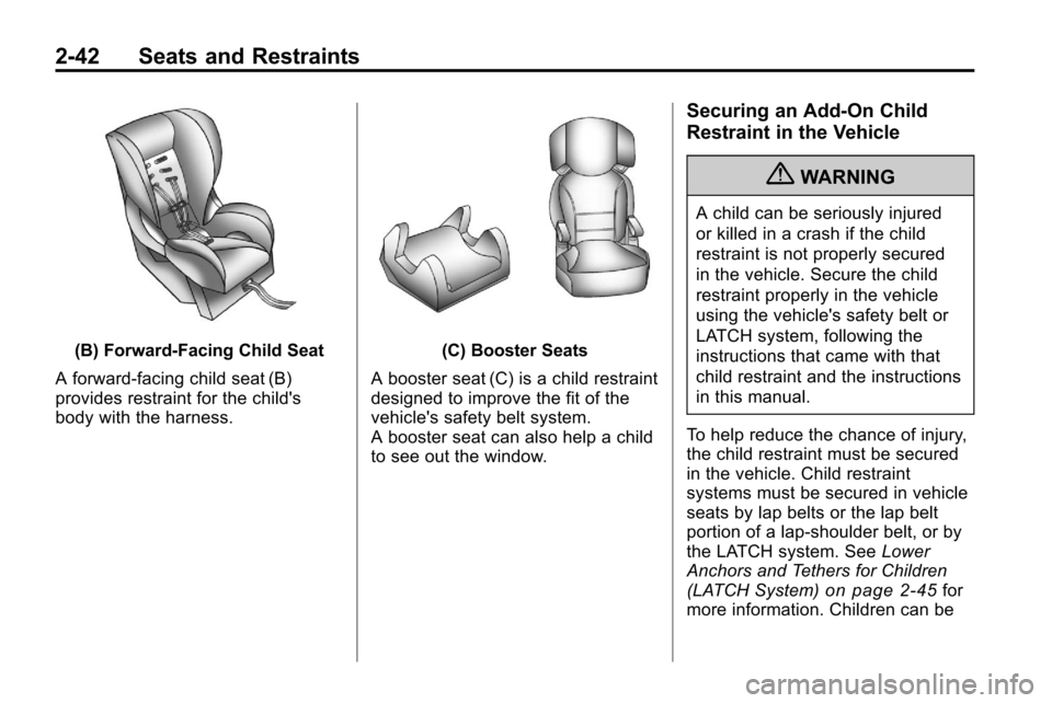 CHEVROLET EQUINOX 2010 2.G Owners Manual 2-42 Seats and Restraints
(B) Forward-Facing Child Seat
A forward-facing child seat (B)
provides restraint for the childs
body with the harness.(C) Booster Seats
A booster seat (C) is a child restrai CHEVROLET EQUINOX 2010 2.G Owners Manual 2-42 Seats and Restraints
(B) Forward-Facing Child Seat
A forward-facing child seat (B)
provides restraint for the childs
body with the harness.(C) Booster Seats
A booster seat (C) is a child restrai