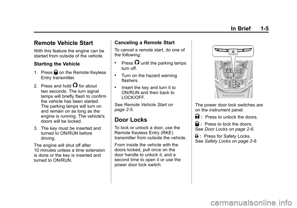 CHEVROLET EQUINOX 2011 2.G Owners Manual Black plate (5,1)Chevrolet Equinox Owner Manual - 2011
In Brief 1-5
Remote Vehicle Start
With this feature the engine can be
started from outside of the vehicle.
Starting the Vehicle
1. PressQon the R CHEVROLET EQUINOX 2011 2.G Owners Manual Black plate (5,1)Chevrolet Equinox Owner Manual - 2011
In Brief 1-5
Remote Vehicle Start
With this feature the engine can be
started from outside of the vehicle.
Starting the Vehicle
1. PressQon the R