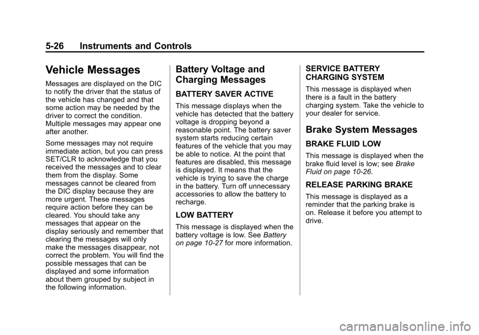 CHEVROLET EQUINOX 2011 2.G Owners Manual Black plate (26,1)Chevrolet Equinox Owner Manual - 2011
5-26 Instruments and Controls
Vehicle Messages
Messages are displayed on the DIC
to notify the driver that the status of
the vehicle has changed CHEVROLET EQUINOX 2011 2.G Owners Manual Black plate (26,1)Chevrolet Equinox Owner Manual - 2011
5-26 Instruments and Controls
Vehicle Messages
Messages are displayed on the DIC
to notify the driver that the status of
the vehicle has changed