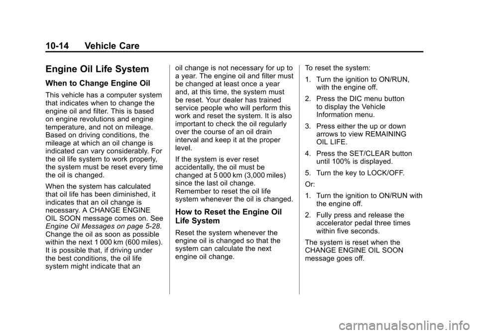CHEVROLET EQUINOX 2011 2.G Owners Manual Black plate (14,1)Chevrolet Equinox Owner Manual - 2011
10-14 Vehicle Care
Engine Oil Life System
When to Change Engine Oil
This vehicle has a computer system
that indicates when to change the
engine CHEVROLET EQUINOX 2011 2.G Owners Manual Black plate (14,1)Chevrolet Equinox Owner Manual - 2011
10-14 Vehicle Care
Engine Oil Life System
When to Change Engine Oil
This vehicle has a computer system
that indicates when to change the
engine
