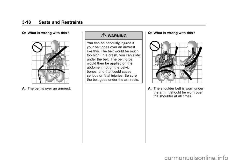 CHEVROLET EQUINOX 2011 2.G Owners Manual Black plate (18,1)Chevrolet Equinox Owner Manual - 2011
3-18 Seats and Restraints
Q: What is wrong with this?
A:The belt is over an armrest.
{WARNING
You can be seriously injured if
your belt goes ove