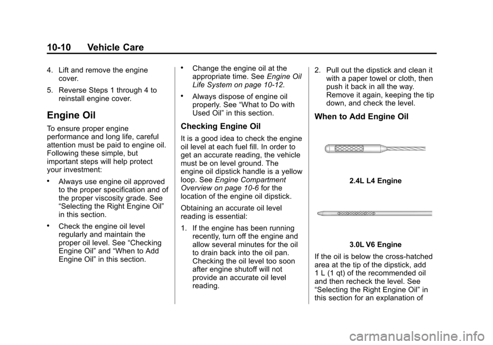 CHEVROLET EQUINOX 2012 2.G Owners Manual Black plate (10,1)Chevrolet Equinox Owner Manual - 2012
10-10 Vehicle Care
4. Lift and remove the enginecover.
5. Reverse Steps 1 through 4 to reinstall engine cover.
Engine Oil
To ensure proper engin