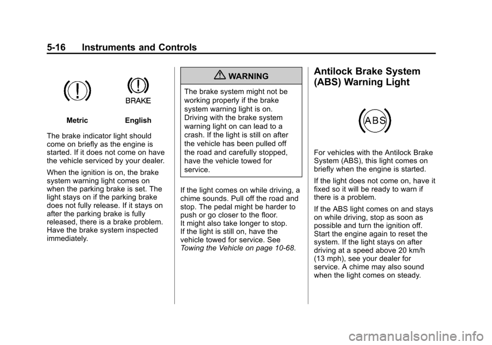 CHEVROLET EQUINOX 2013 2.G Owners Manual Black plate (16,1)Chevrolet Equinox Owner Manual - 2013 - CRC - 5/21/12
5-16 Instruments and Controls
MetricEnglish
The brake indicator light should
come on briefly as the engine is
started. If it doe CHEVROLET EQUINOX 2013 2.G Owners Manual Black plate (16,1)Chevrolet Equinox Owner Manual - 2013 - CRC - 5/21/12
5-16 Instruments and Controls
MetricEnglish
The brake indicator light should
come on briefly as the engine is
started. If it doe