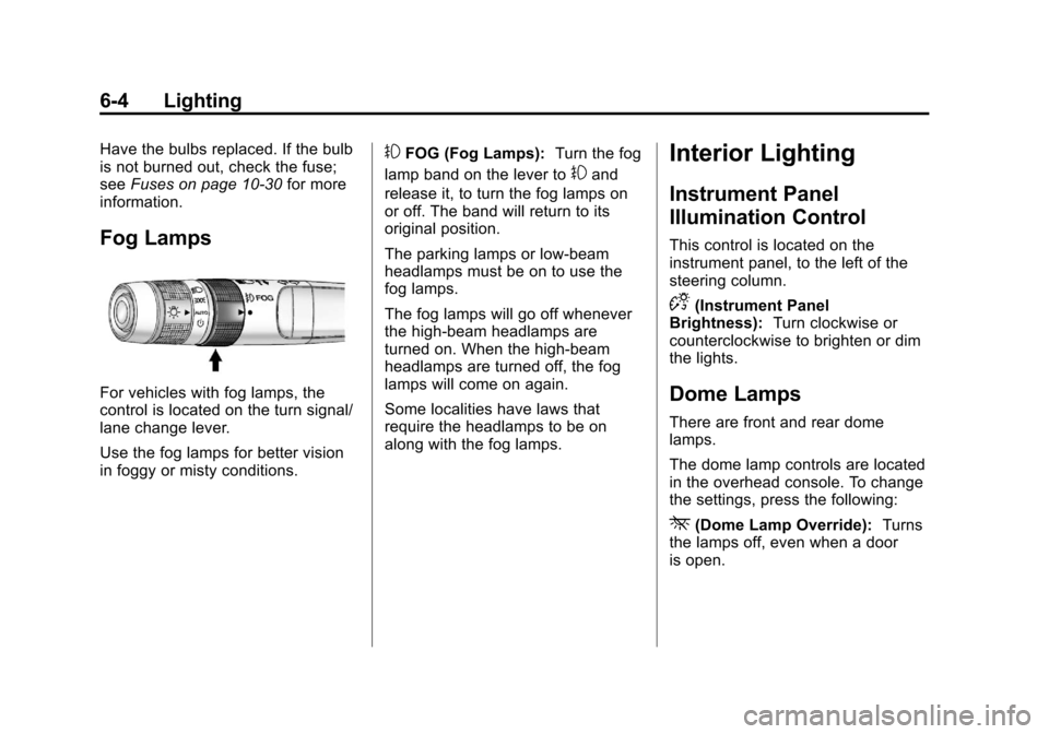 CHEVROLET EQUINOX 2013 2.G Owners Manual Black plate (4,1)Chevrolet Equinox Owner Manual - 2013 - CRC - 5/21/12
6-4 Lighting
Have the bulbs replaced. If the bulb
is not burned out, check the fuse;
seeFuses on page 10‑30 for more
informatio CHEVROLET EQUINOX 2013 2.G Owners Manual Black plate (4,1)Chevrolet Equinox Owner Manual - 2013 - CRC - 5/21/12
6-4 Lighting
Have the bulbs replaced. If the bulb
is not burned out, check the fuse;
seeFuses on page 10‑30 for more
informatio