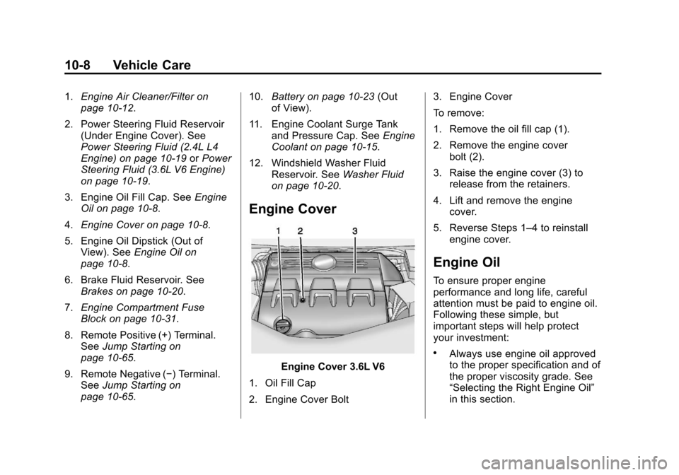 CHEVROLET EQUINOX 2013 2.G Owners Manual Black plate (8,1)Chevrolet Equinox Owner Manual - 2013 - CRC - 5/21/12
10-8 Vehicle Care
1.Engine Air Cleaner/Filter on
page 10‑12.
2. Power Steering Fluid Reservoir (Under Engine Cover). See
Power CHEVROLET EQUINOX 2013 2.G Owners Manual Black plate (8,1)Chevrolet Equinox Owner Manual - 2013 - CRC - 5/21/12
10-8 Vehicle Care
1.Engine Air Cleaner/Filter on
page 10‑12.
2. Power Steering Fluid Reservoir (Under Engine Cover). See
Power