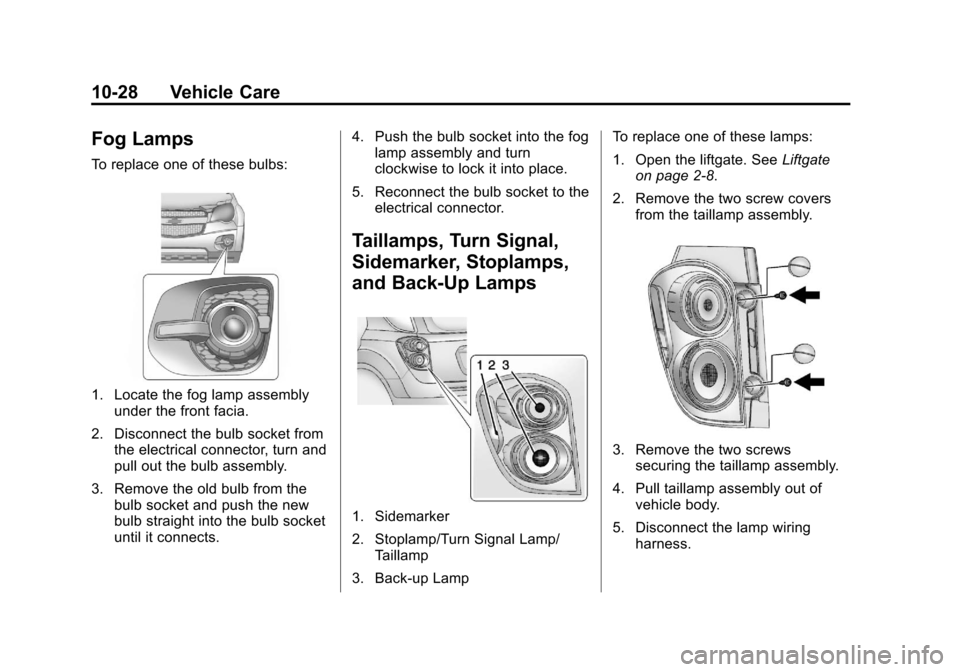 CHEVROLET EQUINOX 2013 2.G Owners Manual Black plate (28,1)Chevrolet Equinox Owner Manual - 2013 - CRC - 5/21/12
10-28 Vehicle Care
Fog Lamps
To replace one of these bulbs:
1. Locate the fog lamp assemblyunder the front facia.
2. Disconnect 