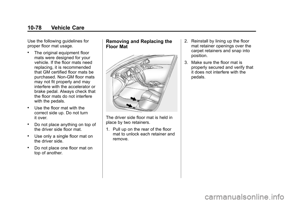 CHEVROLET EQUINOX 2013 2.G Owners Manual Black plate (78,1)Chevrolet Equinox Owner Manual - 2013 - CRC - 5/21/12
10-78 Vehicle Care
Use the following guidelines for
proper floor mat usage.
.The original equipment floor
mats were designed for CHEVROLET EQUINOX 2013 2.G Owners Manual Black plate (78,1)Chevrolet Equinox Owner Manual - 2013 - CRC - 5/21/12
10-78 Vehicle Care
Use the following guidelines for
proper floor mat usage.
.The original equipment floor
mats were designed for