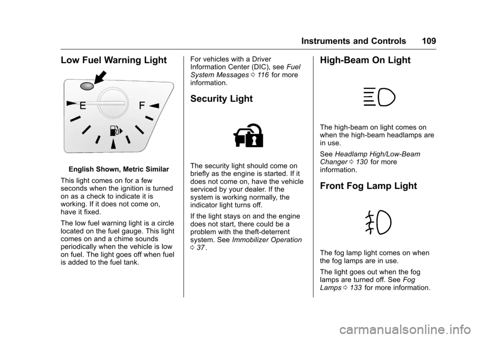 CHEVROLET EQUINOX 2016 2.G Owners Manual Chevrolet Equinox Owner Manual (GMNA-Localizing-U.S./Canada/Mexico-
9234773) - 2016 - crc - 9/3/15
Instruments and Controls 109
Low Fuel Warning Light
English Shown, Metric Similar
This light comes on CHEVROLET EQUINOX 2016 2.G Owners Manual Chevrolet Equinox Owner Manual (GMNA-Localizing-U.S./Canada/Mexico-
9234773) - 2016 - crc - 9/3/15
Instruments and Controls 109
Low Fuel Warning Light
English Shown, Metric Similar
This light comes on