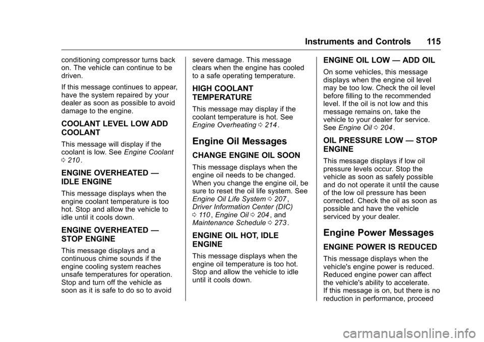 CHEVROLET EQUINOX 2016 2.G Owners Manual Chevrolet Equinox Owner Manual (GMNA-Localizing-U.S./Canada/Mexico-
9234773) - 2016 - crc - 9/3/15
Instruments and Controls 115
conditioning compressor turns back
on. The vehicle can continue to be
dr