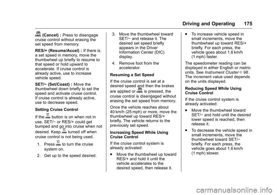 CHEVROLET EQUINOX 2016 2.G Owners Manual Chevrolet Equinox Owner Manual (GMNA-Localizing-U.S./Canada/Mexico-
9234773) - 2016 - crc - 9/3/15
Driving and Operating 175
n(Cancel) :Press to disengage
cruise control without erasing the
set speed 