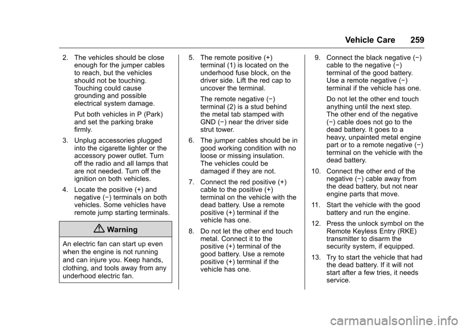 CHEVROLET EQUINOX 2016 2.G Owners Manual Chevrolet Equinox Owner Manual (GMNA-Localizing-U.S./Canada/Mexico-
9234773) - 2016 - crc - 9/3/15
Vehicle Care 259
2. The vehicles should be closeenough for the jumper cables
to reach, but the vehicl