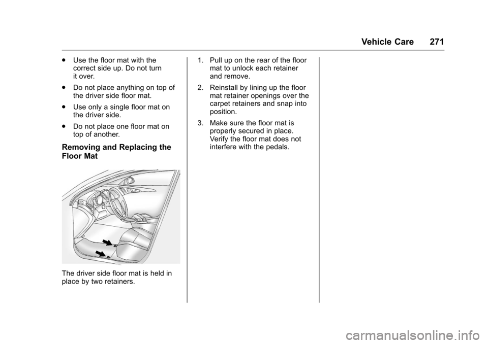 CHEVROLET EQUINOX 2016 2.G Owners Manual Chevrolet Equinox Owner Manual (GMNA-Localizing-U.S./Canada/Mexico-
9234773) - 2016 - crc - 9/3/15
Vehicle Care 271
.Use the floor mat with the
correct side up. Do not turn
it over.
. Do not place any