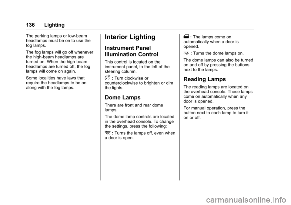 CHEVROLET EQUINOX 2017 2.G Owners Manual Chevrolet Equinox Owner Manual (GMNA-Localizing-U.S./Canada/Mexico-
9918169) - 2017 - CRC - 3/23/16
136 Lighting
The parking lamps or low-beam
headlamps must be on to use the
fog lamps.
The fog lamps 