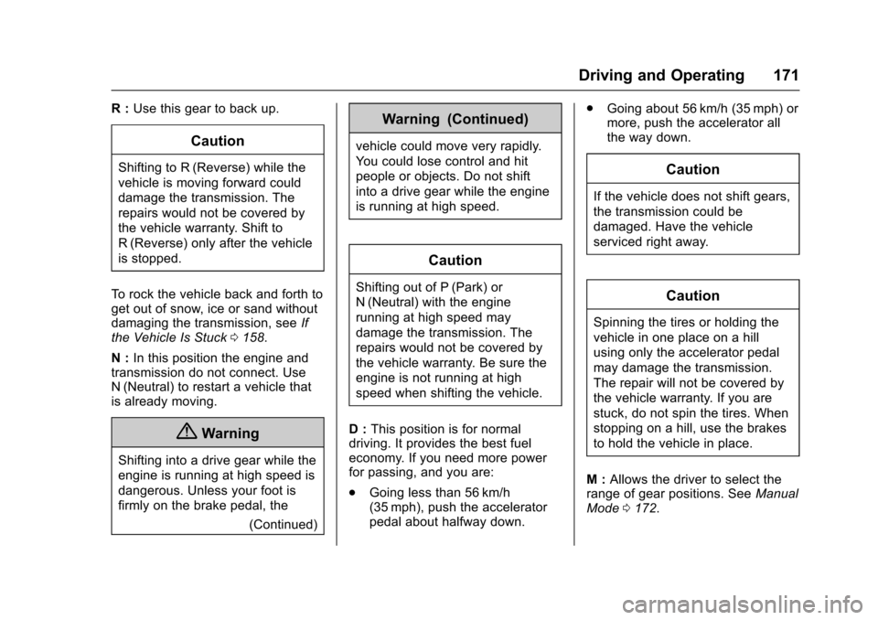 CHEVROLET EQUINOX 2017 2.G Owners Manual Chevrolet Equinox Owner Manual (GMNA-Localizing-U.S./Canada/Mexico-
9918169) - 2017 - CRC - 3/23/16
Driving and Operating 171
R :Use this gear to back up.
Caution
Shifting to R (Reverse) while the
veh