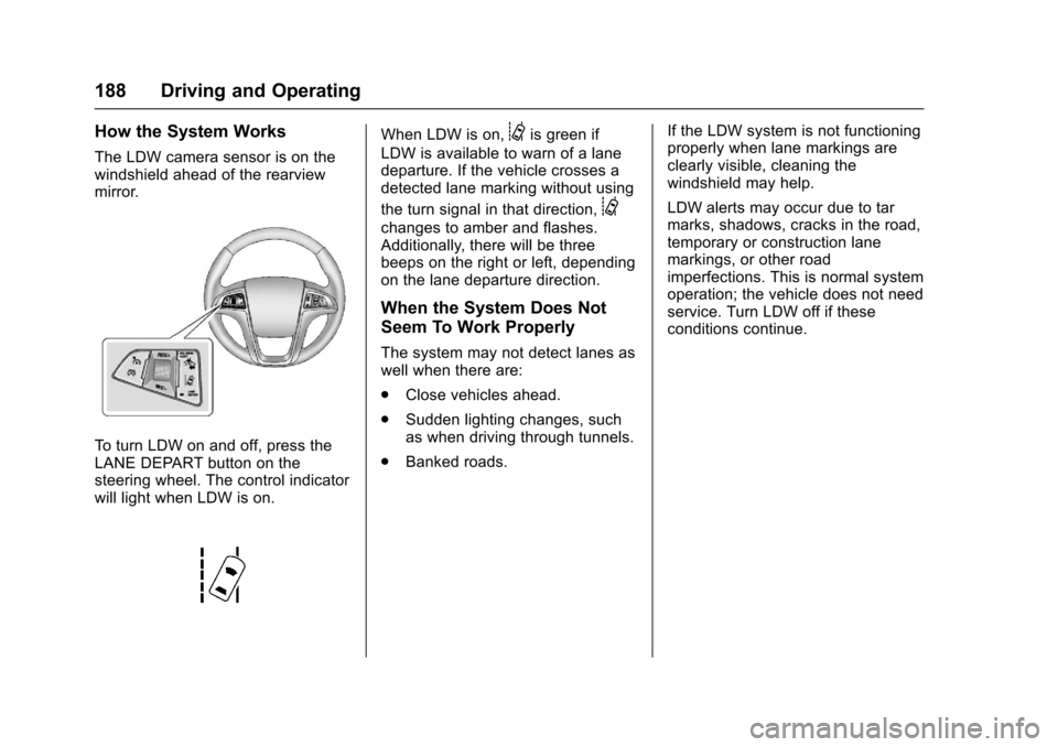 CHEVROLET EQUINOX 2017 2.G Owners Manual Chevrolet Equinox Owner Manual (GMNA-Localizing-U.S./Canada/Mexico-
9918169) - 2017 - CRC - 3/23/16
188 Driving and Operating
How the System Works
The LDW camera sensor is on the
windshield ahead of t