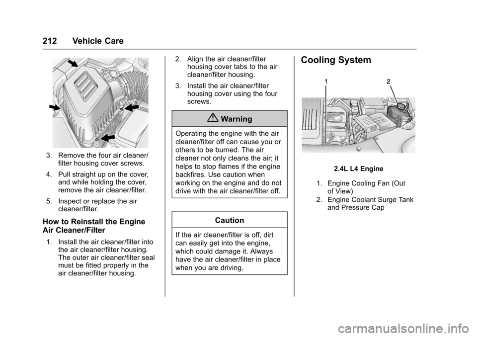 CHEVROLET EQUINOX 2017 2.G Owners Manual Chevrolet Equinox Owner Manual (GMNA-Localizing-U.S./Canada/Mexico-
9918169) - 2017 - CRC - 3/23/16
212 Vehicle Care
3. Remove the four air cleaner/filter housing cover screws.
4. Pull straight up on 