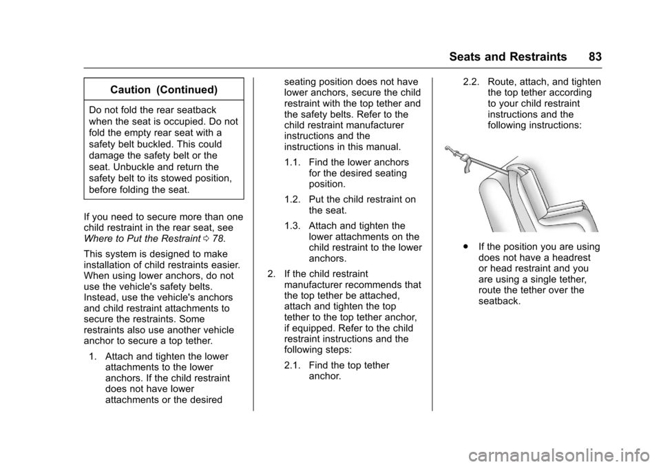 CHEVROLET EQUINOX 2017 2.G Owners Manual Chevrolet Equinox Owner Manual (GMNA-Localizing-U.S./Canada/Mexico-
9918169) - 2017 - CRC - 3/23/16
Seats and Restraints 83
Caution (Continued)
Do not fold the rear seatback
when the seat is occupied.