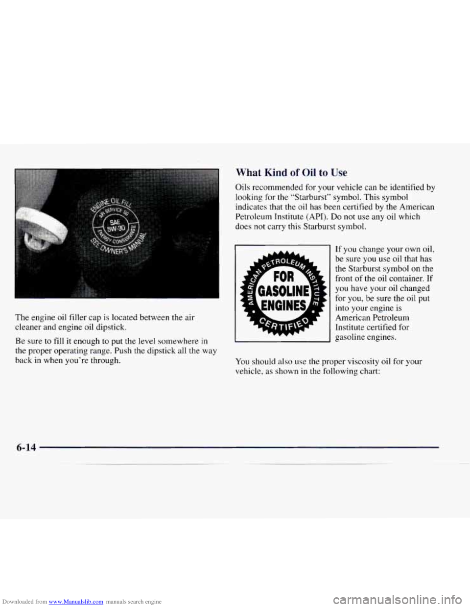 CHEVROLET EXPRESS 1997 1.G Owners Manual Downloaded from www.Manualslib.com manuals search engine What Kind of Oil to Use 
The  engine oil filler  cap  is located between the  air 
cleaner  and engine  oil dipstick. 
Be  sure  to  fill it en