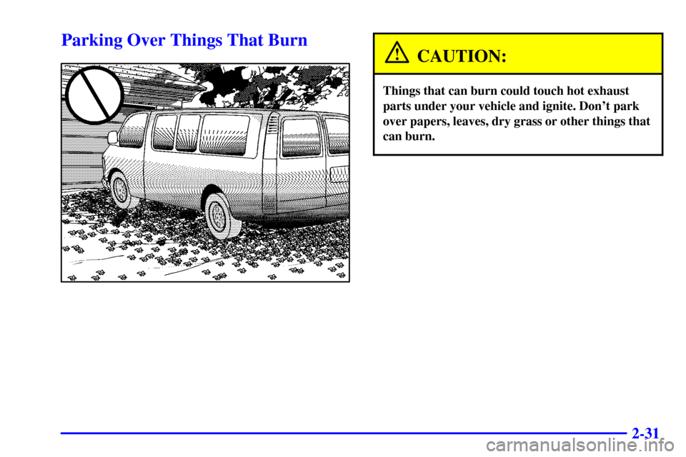 CHEVROLET EXPRESS CARGO VAN 2002 1.G Owners Manual 2-31
Parking Over Things That Burn
CAUTION:
Things that can burn could touch hot exhaust
parts under your vehicle and ignite. Dont park
over papers, leaves, dry grass or other things that
can burn. 