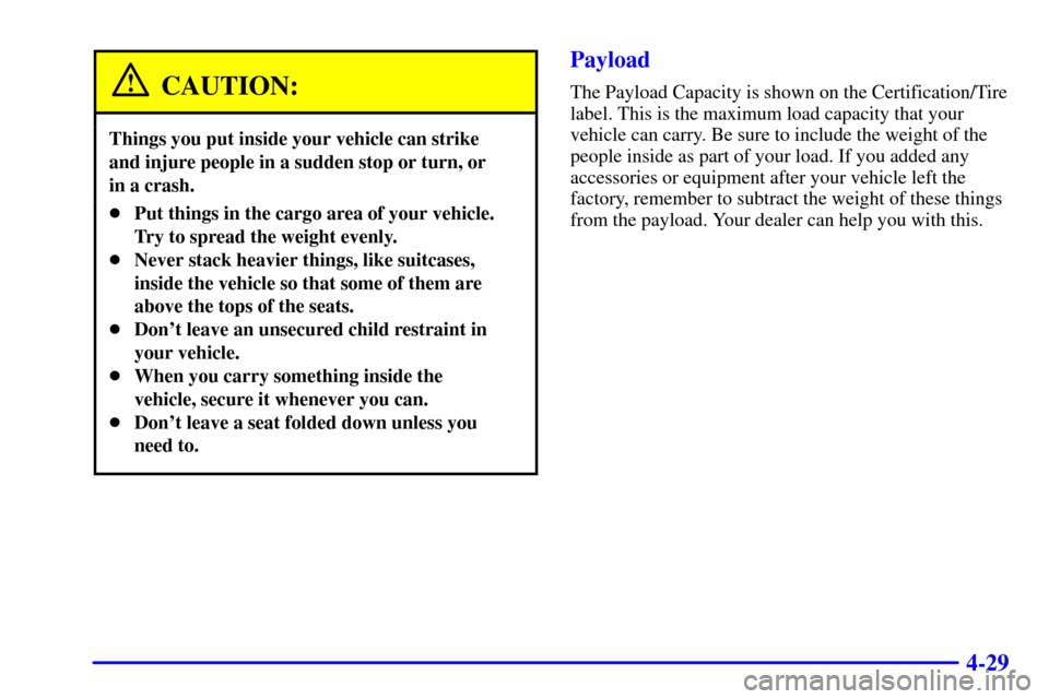 CHEVROLET EXPRESS CARGO VAN 2002 1.G Owners Manual 4-29
CAUTION:
Things you put inside your vehicle can strike 
and injure people in a sudden stop or turn, or 
in a crash.
Put things in the cargo area of your vehicle.
Try to spread the weight evenly.