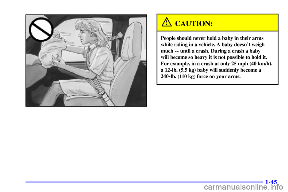 CHEVROLET EXPRESS CARGO VAN 2002 1.G Owners Manual 1-45
CAUTION:
People should never hold a baby in their arms
while riding in a vehicle. A baby doesnt weigh
much 
-- until a crash. During a crash a baby 
will become so heavy it is not possible to ho