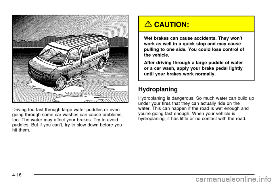 CHEVROLET EXPRESS CARGO VAN 2003 1.G Owners Manual Driving too fast through large water puddles or even
going through some car washes can cause problems,
too. The water may affect your brakes. Try to avoid
puddles. But if you cant, try to slow down b