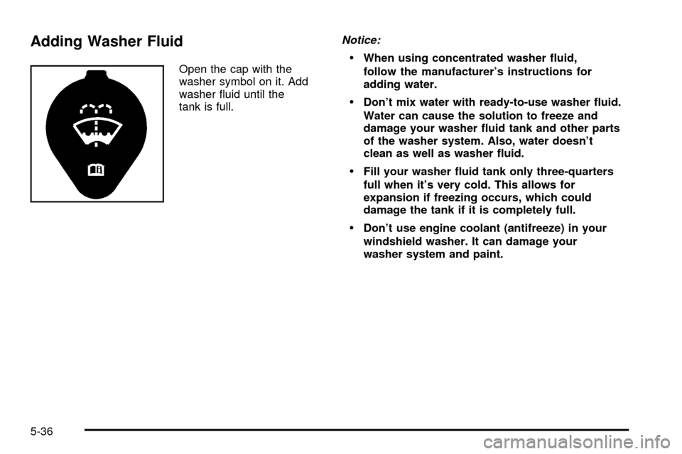 CHEVROLET EXPRESS CARGO VAN 2003 1.G Owners Manual Adding Washer Fluid
Open the cap with the
washer symbol on it. Add
washer ¯uid until the
tank is full.
Notice:
·When using concentrated washer ¯uid,
follow the manufacturers instructions for
addin