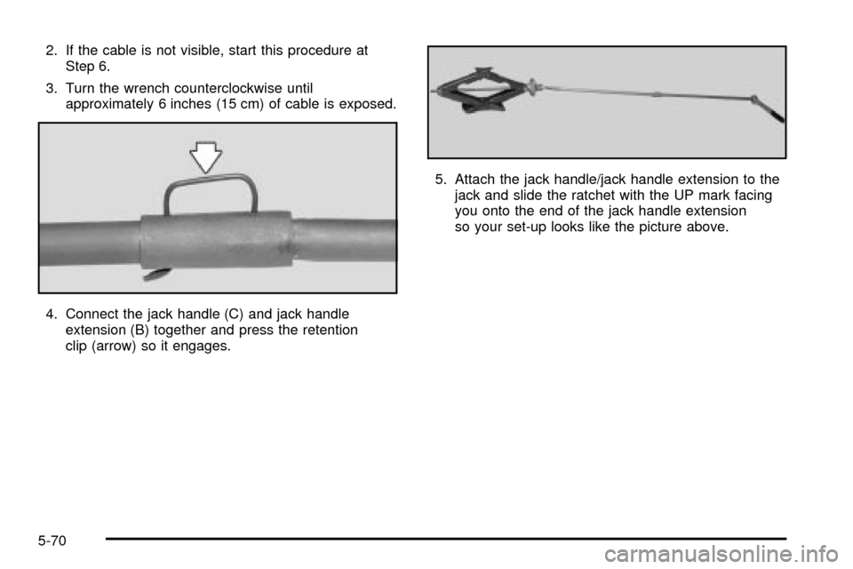 CHEVROLET EXPRESS CARGO VAN 2003 1.G Owners Manual 2. If the cable is not visible, start this procedure at
Step 6.
3. Turn the wrench counterclockwise until
approximately 6 inches (15 cm) of cable is exposed.
4. Connect the jack handle (C) and jack ha