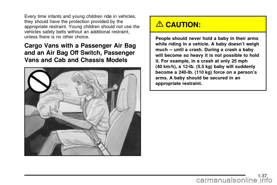 CHEVROLET EXPRESS CARGO VAN 2003 1.G Owners Manual Every time infants and young children ride in vehicles,
they should have the protection provided by the
appropriate restraint. Young children should not use the
vehicles safety belts without an additi