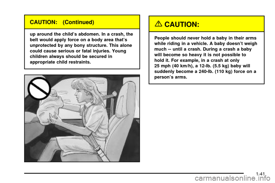 CHEVROLET EXPRESS CARGO VAN 2003 1.G Owners Manual CAUTION: (Continued)
up around the childs abdomen. In a crash, the
belt would apply force on a body area thats
unprotected by any bony structure. This alone
could cause serious or fatal injuries. Yo
