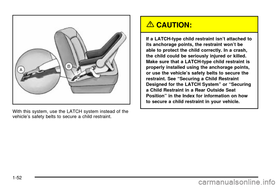 CHEVROLET EXPRESS CARGO VAN 2003 1.G Owners Manual With this system, use the LATCH system instead of the
vehicles safety belts to secure a child restraint.
{CAUTION:
If a LATCH-type child restraint isnt attached to
its anchorage points, the restrain
