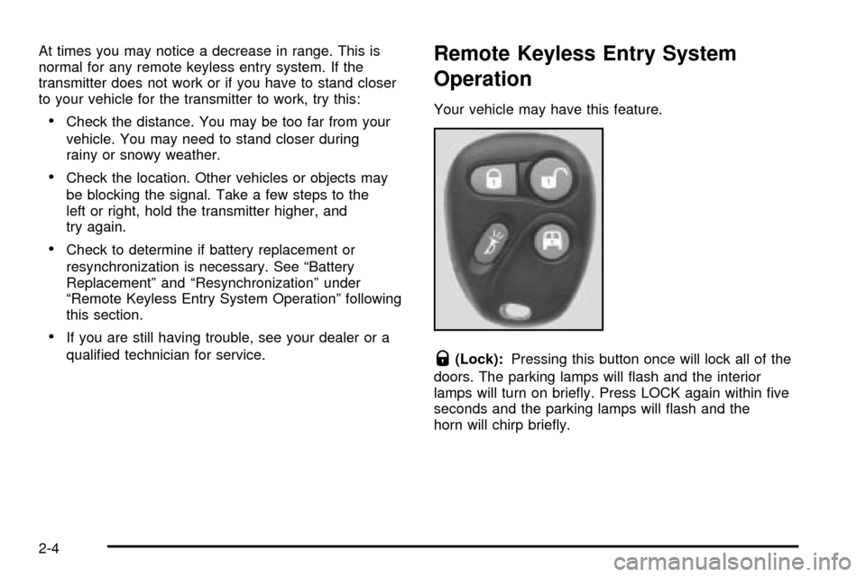CHEVROLET EXPRESS CARGO VAN 2003 1.G Owners Manual At times you may notice a decrease in range. This is
normal for any remote keyless entry system. If the
transmitter does not work or if you have to stand closer
to your vehicle for the transmitter to CHEVROLET EXPRESS CARGO VAN 2003 1.G Owners Manual At times you may notice a decrease in range. This is
normal for any remote keyless entry system. If the
transmitter does not work or if you have to stand closer
to your vehicle for the transmitter to
