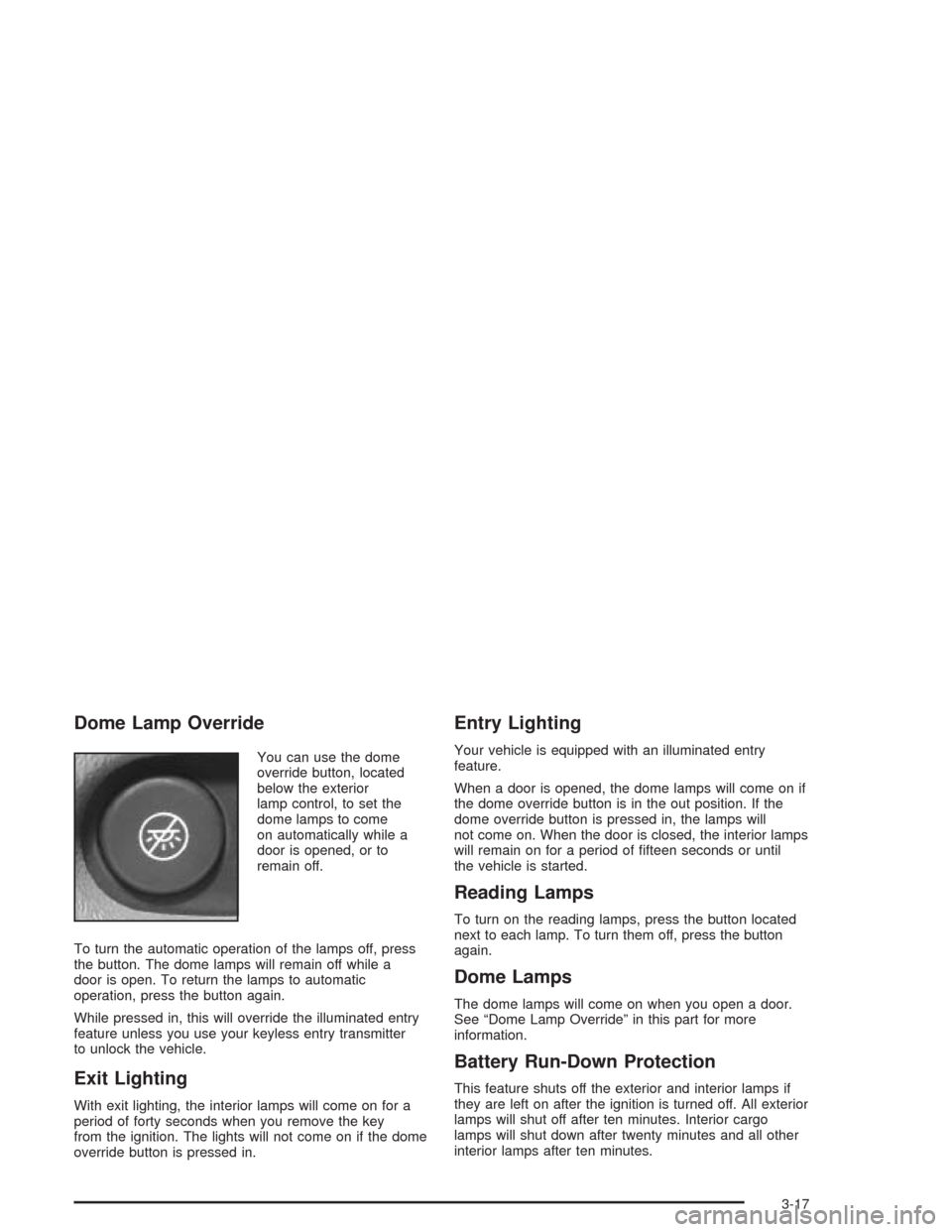 CHEVROLET EXPRESS CARGO VAN 2004 1.G Owners Manual Dome Lamp Override
You can use the dome
override button, located
below the exterior
lamp control, to set the
dome lamps to come
on automatically while a
door is opened, or to
remain off.
To turn the a