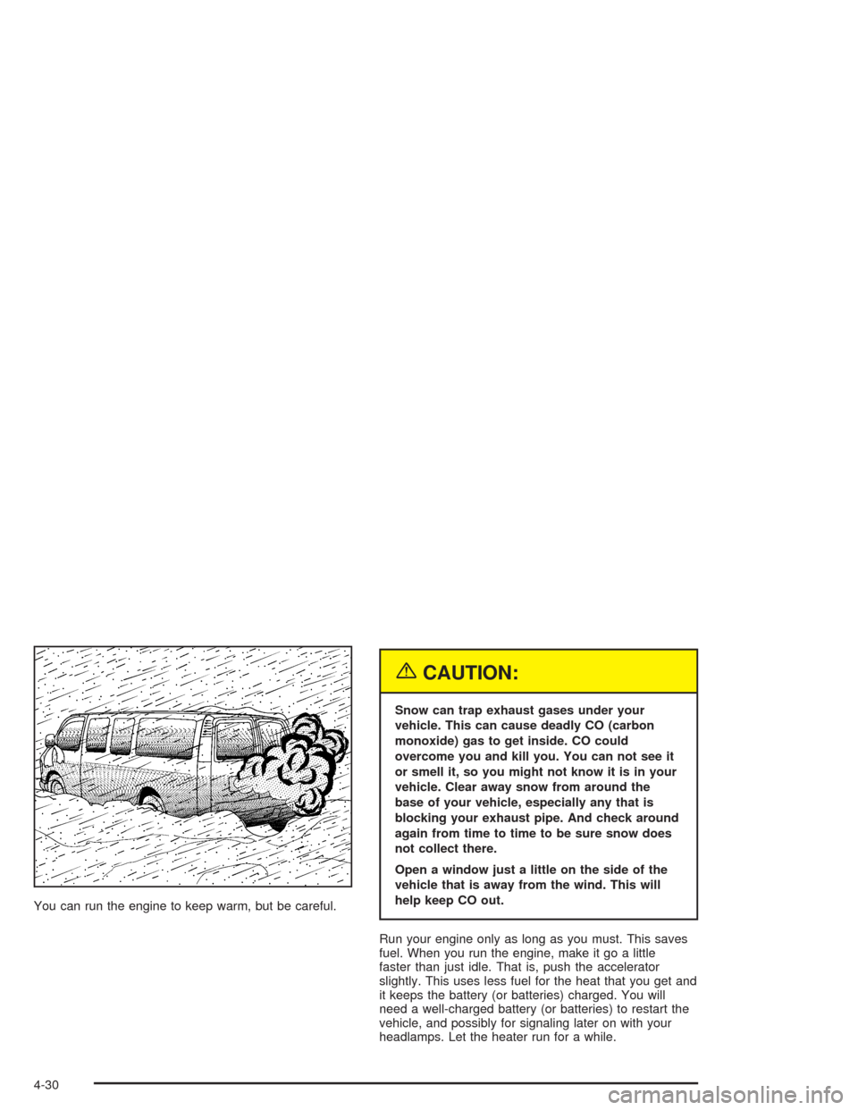 CHEVROLET EXPRESS CARGO VAN 2004 1.G Owners Manual You can run the engine to keep warm, but be careful.
{CAUTION:
Snow can trap exhaust gases under your
vehicle. This can cause deadly CO (carbon
monoxide) gas to get inside. CO could
overcome you and k