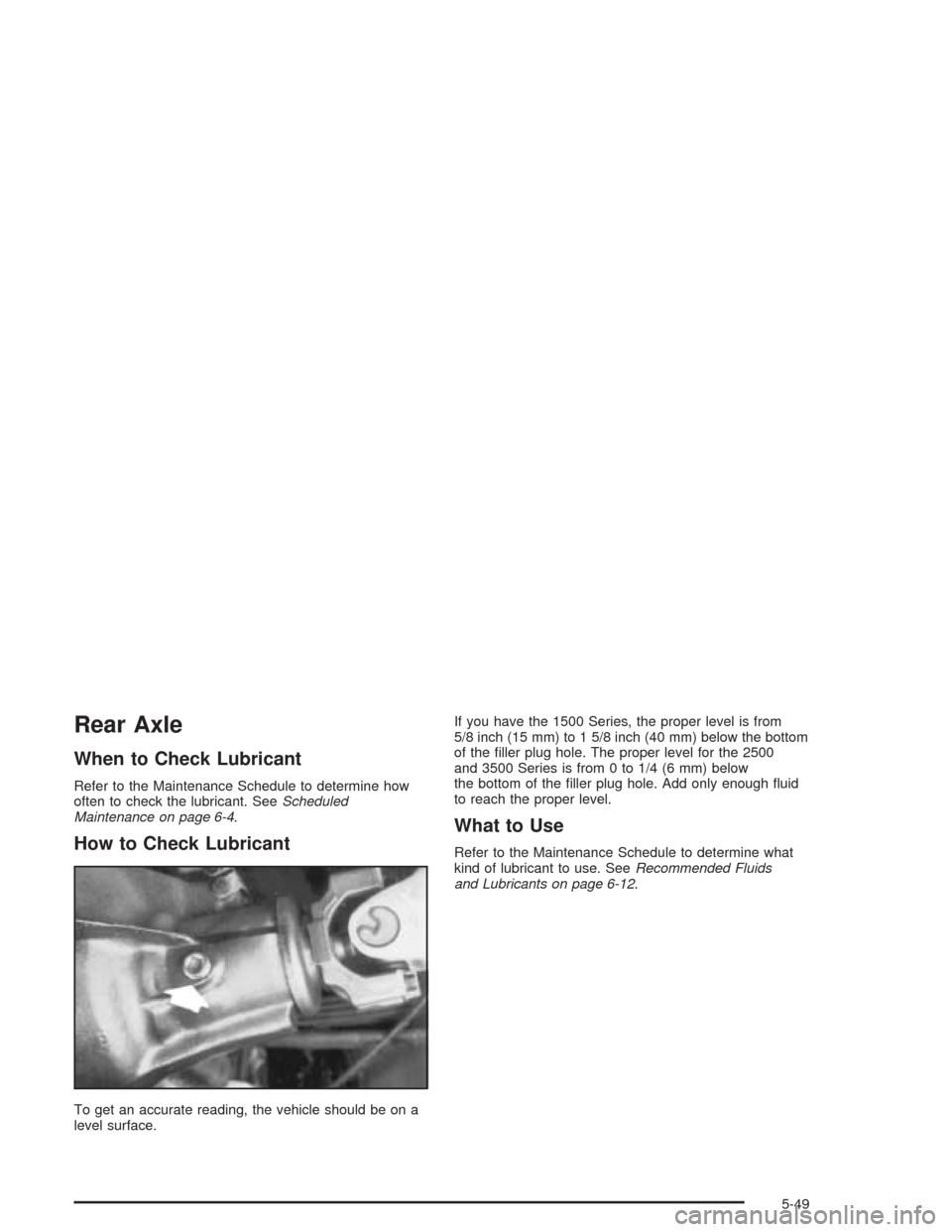 CHEVROLET EXPRESS CARGO VAN 2004 1.G Owners Manual Rear Axle
When to Check Lubricant
Refer to the Maintenance Schedule to determine how
often to check the lubricant. SeeScheduled
Maintenance on page 6-4.
How to Check Lubricant
To get an accurate readi