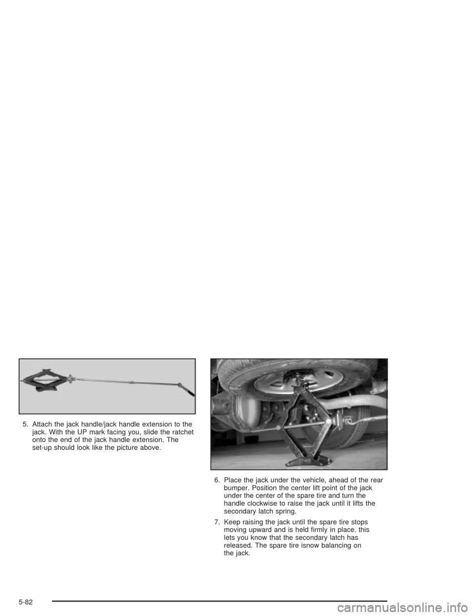 CHEVROLET EXPRESS CARGO VAN 2004 1.G Owners Manual 5. Attach the jack handle/jack handle extension to the
jack. With the UP mark facing you, slide the ratchet
onto the end of the jack handle extension. The
set-up should look like the picture above.
6.