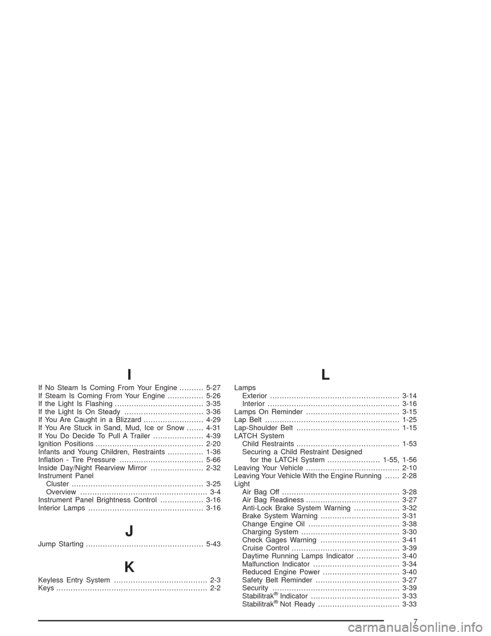 CHEVROLET EXPRESS CARGO VAN 2004 1.G Owners Manual I
If No Steam Is Coming From Your Engine..........5-27
If Steam Is Coming From Your Engine...............5-26
If the Light Is Flashing.....................................3-35
If the Light Is On Stead