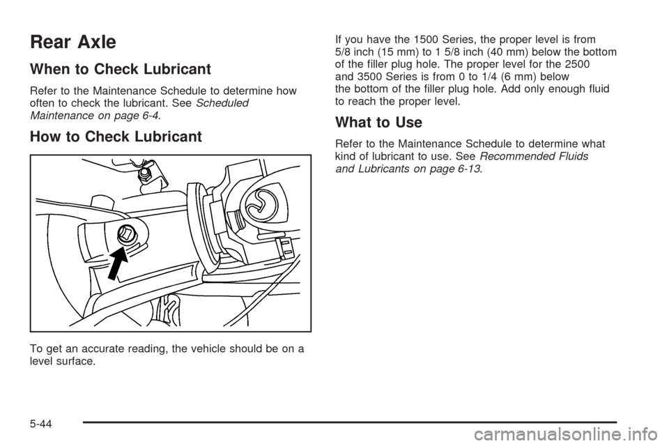 CHEVROLET EXPRESS CARGO VAN 2005 1.G Owners Manual Rear Axle
When to Check Lubricant
Refer to the Maintenance Schedule to determine how
often to check the lubricant. SeeScheduled
Maintenance on page 6-4.
How to Check Lubricant
To get an accurate readi